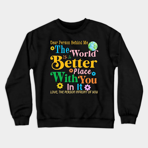 Dear Person Behind Me The World Is A Better Place Love Funny Crewneck Sweatshirt by The Design Catalyst